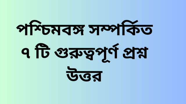 পশ্চিমবঙ্গ সম্পর্কিত ৭ টি গুরুত্বপূর্ণ প্রশ্ন উত্তর