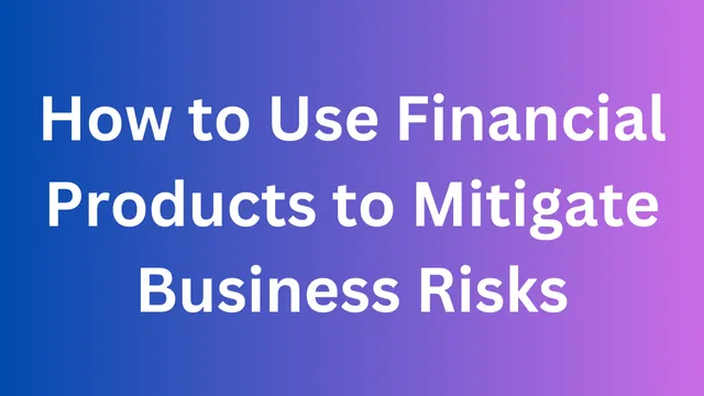 How to Use Financial Products to Mitigate Business Risks